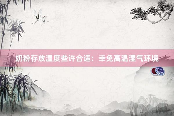 奶粉存放温度些许合适：幸免高温湿气环境