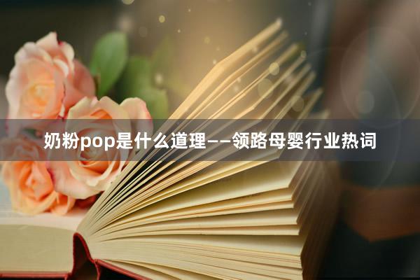 奶粉pop是什么道理——领路母婴行业热词